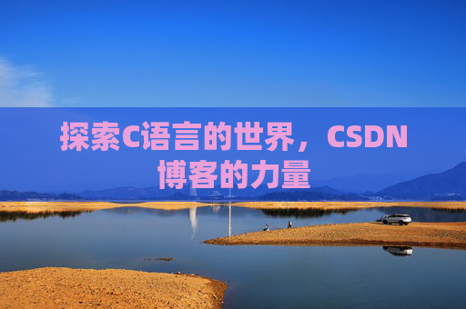 探索C语言的世界,CSDN博客的力量 探索C语言的世界,CSDN博客的力量